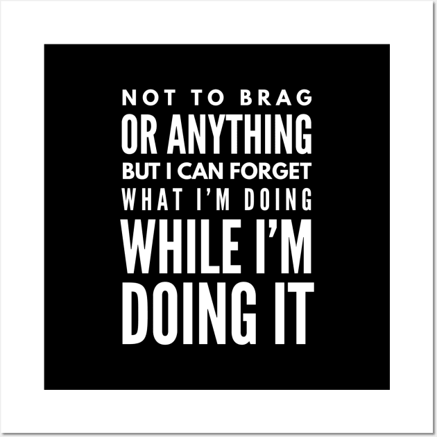 Not To Brag Or Anything But I Can Forget What I'm Doing While I'm Doing It - Funny Sayings Wall Art by Textee Store